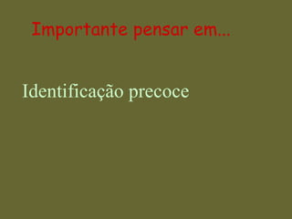 Importante pensar em... Identificação precoce 