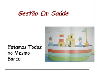 Gestão Em Saúde Estamos Todos no Mesmo Barco 