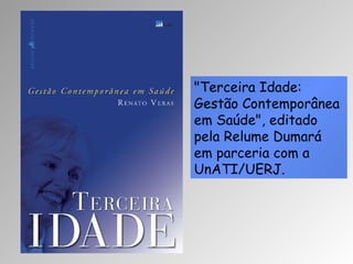 "Terceira Idade: Gestão Contemporânea em Saúde", editado pela Relume Dumará em parceria com a UnATI/UERJ. 