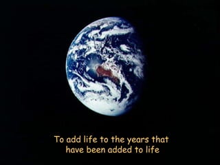 To add life to the years that have been added to life 