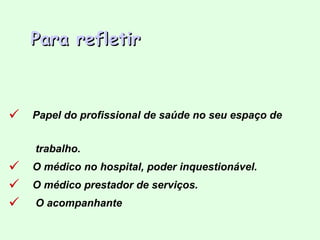 Para refletir Papel do profissional de saúde no seu espaço de  trabalho.  O médico no hospital, poder inquestionável. O médico prestador de serviços. O acompanhante 