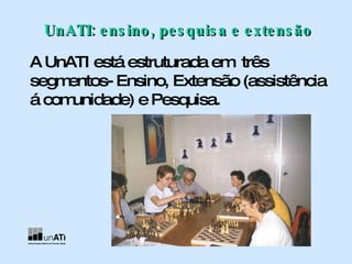 A UnATI está estruturada em  três segmentos- Ensino, Extensão (assistência á comunidade) e Pesquisa.   UnATI: ensino, pesquisa e extensão 