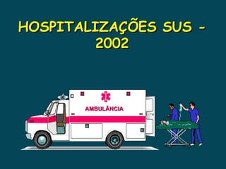 HOSPITALIZAÇÕES SUS - 2002 AMBULÂNCIA 