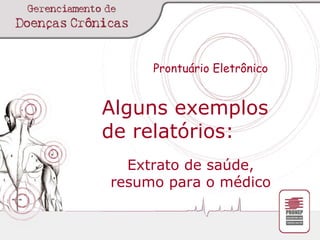 Prontuário Eletrônico Alguns exemplos de relatórios: Extrato de saúde, resumo para o médico 