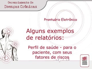 Prontuário Eletrônico Alguns exemplos de relatórios: Perfil de saúde - para o paciente, com seus fatores de riscos 