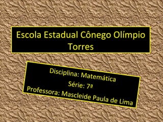 Escola Estadual Cônego Olímpio Torres Disciplina: Matemática Série: 7ª  Professora: Mascleide Paula de Lima 