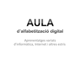 AULAd’alfabetització digital Aprenentatges variats d’informàtica, Internet i altres estris  