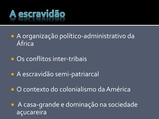  A organização político-administrativo da
África
 Os conflitos inter-tribais
 A escravidão semi-patriarcal
 O contexto do colonialismo da América
 A casa-grande e dominação na sociedade
açucareira
 