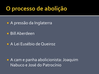  A pressão da Inglaterra
 BillAberdeen
 A Lei Eusébio de Queiroz
 A cam e panha abolicionista: Joaquim
Nabuco e José do Patrocínio
 