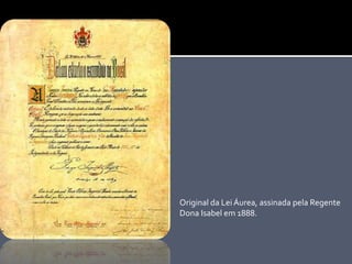 Original da Lei Áurea, assinada pela Regente
Dona Isabel em 1888.
 