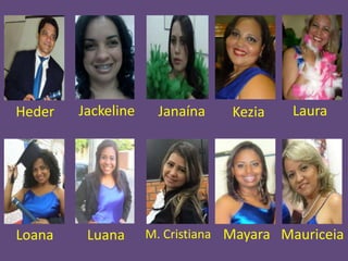 Heder

Jackeline

Loana

Luana

Janaína

Kezia

Laura

M. Cristiana Mayara Mauriceia

 