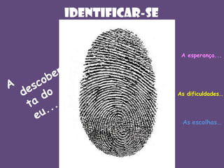 IDENTIFICAr-SE

A esperança...

As dificuldades...

As escolhas...

 