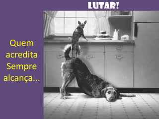 LUTAr!

Quem
acredita
Sempre
alcança...

 