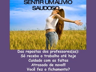SENTIR UM ALÍVIO SAUDOSO... Das repostas dos professores(as): Só recebo o trabalho até hoje Cuidado com as faltas Atrasado de novo!!! Você fez o fichamento? 