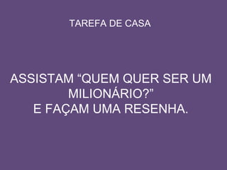 ASSISTAM “QUEM QUER SER UM  MILIONÁRIO?”  E FAÇAM UMA RESENHA. TAREFA DE CASA 