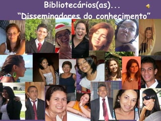 Bibliotecários(as)...  “Disseminadores do conhecimento” 