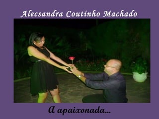 A apaixonada... Alecsandra Coutinho Machado 
