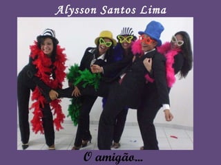 O amigão... Alysson Santos Lima 