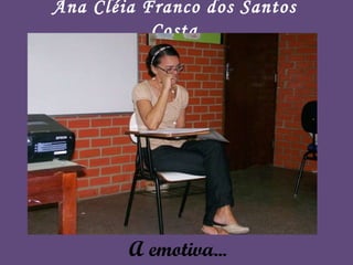A emotiva... Ana Cléia Franco dos Santos Costa 
