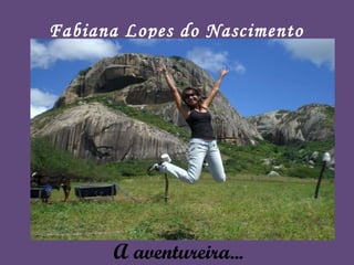 A aventureira... Fabiana Lopes do Nascimento 