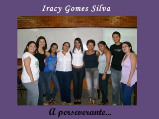 A perseverante... Iracy Gomes Silva 