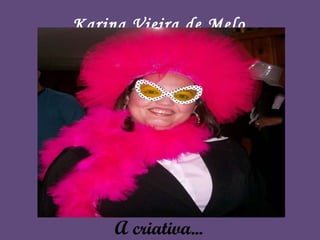 A criativa... Karina Vieira de Melo 