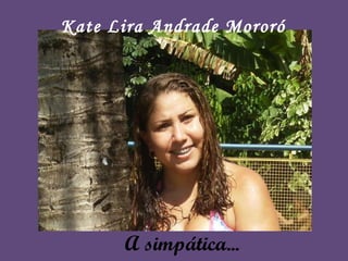 A simpática... Kate Lira Andrade Mororó 