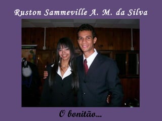 O bonitão... Ruston Sammeville A. M. da Silva 