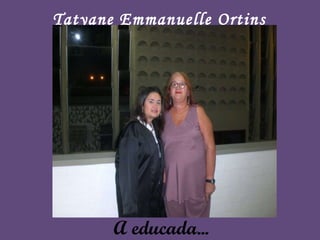 A educada... Tatyane Emmanuelle Ortins 