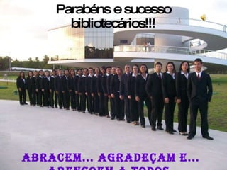 Parabéns e sucesso bibliotecários!!! Abracem... Agradeçam e... Abençoem a todos. 