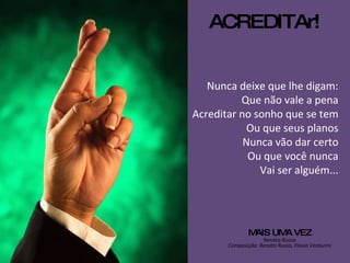 ACREDITAr! Nunca deixe que lhe digam: Que não vale a pena Acreditar no sonho que se tem Ou que seus planos Nunca vão dar certo Ou que você nunca Vai ser alguém... MAIS UMA VEZ Renato Russo Composição: Renato Russo, Flavio Venturini 