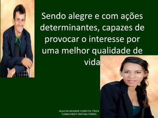 Sendo alegre e com ações
determinantes, capazes de
provocar o interesse por
uma melhor qualidade de
vida

AULA DA SAUDADE CURSO ED. FÍSICA
TURMA PROFª CRISTINA TORRES

 