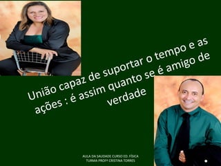 AULA DA SAUDADE CURSO ED. FÍSICA
TURMA PROFª CRISTINA TORRES

 