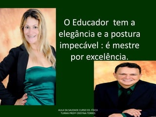 O Educador tem a
elegância e a postura
impecável : é mestre
por excelência.

AULA DA SAUDADE CURSO ED. FÍSICA
TURMA PROFª CRISTINA TORRES

 