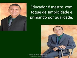Educador é mestre com
toque de simplicidade e
primando por qualidade.

AULA DA SAUDADE CURSO ED. FÍSICA
TURMA PROFª CRISTINA TORRES

 
