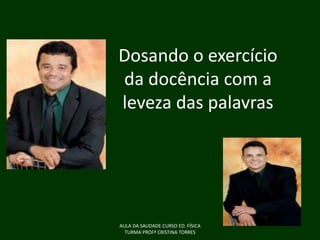 Dosando o exercício
da docência com a
leveza das palavras

AULA DA SAUDADE CURSO ED. FÍSICA
TURMA PROFª CRISTINA TORRES

 