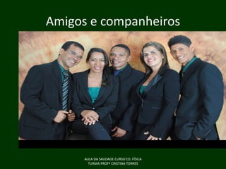 Amigos e companheiros

AULA DA SAUDADE CURSO ED. FÍSICA
TURMA PROFª CRISTINA TORRES

 