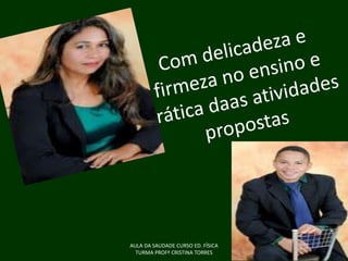 AULA DA SAUDADE CURSO ED. FÍSICA
TURMA PROFª CRISTINA TORRES

 