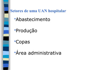 Setores de uma UAN hospitalar
Abastecimento
Produção
Copas
Área administrativa
 