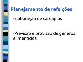 Planejamento de refeições
•Elaboração de cardápios
•Previsão e provisão de gêneros
alimentícios
 