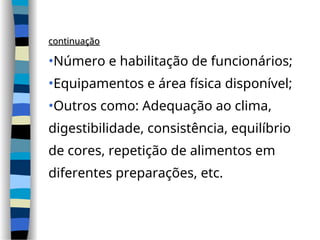 continuação
continuação
•Número e habilitação de funcionários;
•Equipamentos e área física disponível;
•Outros como: Adequação ao clima,
digestibilidade, consistência, equilíbrio
de cores, repetição de alimentos em
diferentes preparações, etc.
 