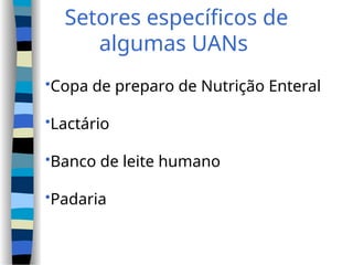 Setores específicos de
algumas UANs
Copa de preparo de Nutrição Enteral
Lactário
Banco de leite humano
Padaria
 