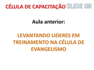 CÉLULA DE CAPACITAÇÃO 
Aula anterior: LEVANTANDO LIDERES EM TREINAMENTO NA CÉLULA DE EVANGELISMO  