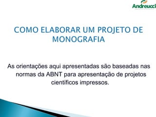 As orientações aqui apresentadas são baseadas nas
   normas da ABNT para apresentação de projetos
                científicos impressos.
 