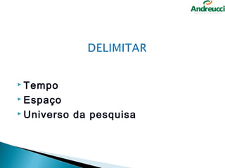  Tempo

 Espaço

 Universo   da pesquisa
 