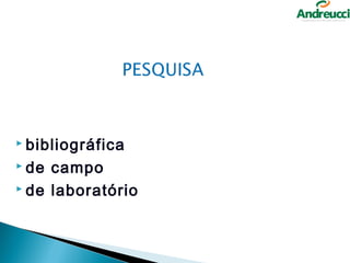  bibliográfica

 de campo
 de laboratório
 