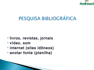  livros, revistas, jornais
 vídeo, som
 internet (sites idôneos)
 anotar fonte (planilha)
 