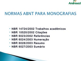    NBR   14724/2002 Trabalhos acadêmicos
   NBR   10520/2002 Citações
   NBR   6023/2002 Referências
   NBR   6024/2003 Numeração
   NBR   6028/2003 Resumo
   NBR   6027/2003 Sumário
 