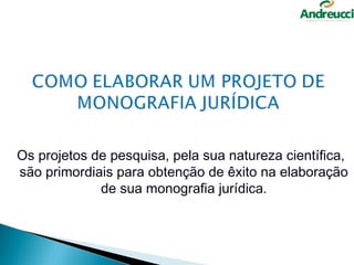 Os projetos de pesquisa, pela sua natureza científica,
são primordiais para obtenção de êxito na elaboração
             de sua monografia jurídica.
 