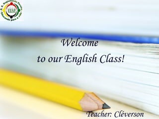 Teacher: Cléverson Welcome  to our English Class! 